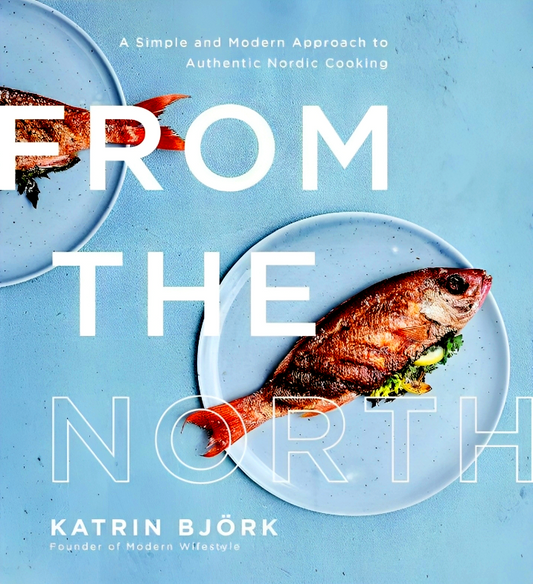 From the North: A Simple and Modern Approach to Authentic Nordic Cooking