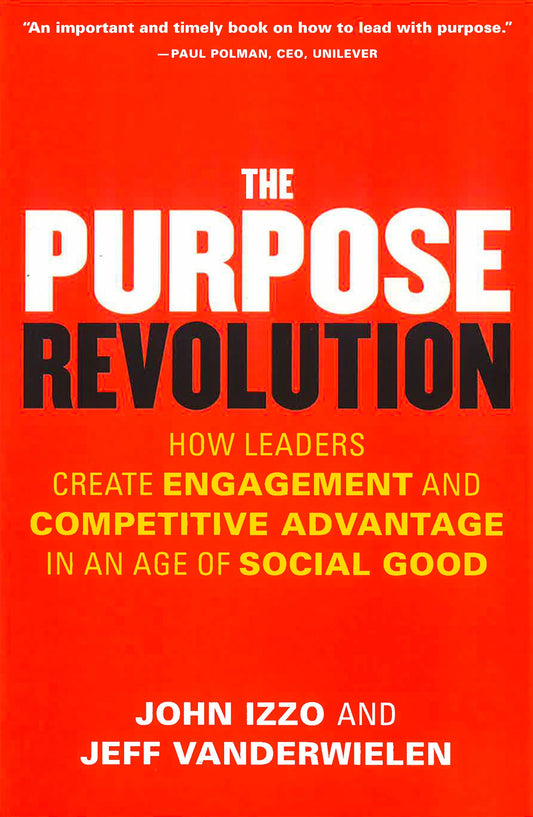 The Purpose Revolution: How Leaders Create Engagement And Competitive Advantage In An Age Of Social Good