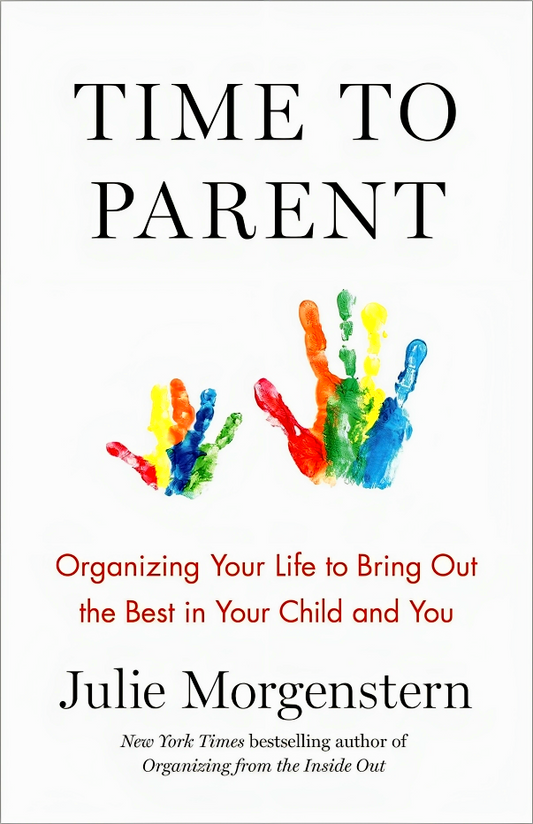 Time to Parent: Organizing Your Life to Bring Out the Best in Your Child and You
