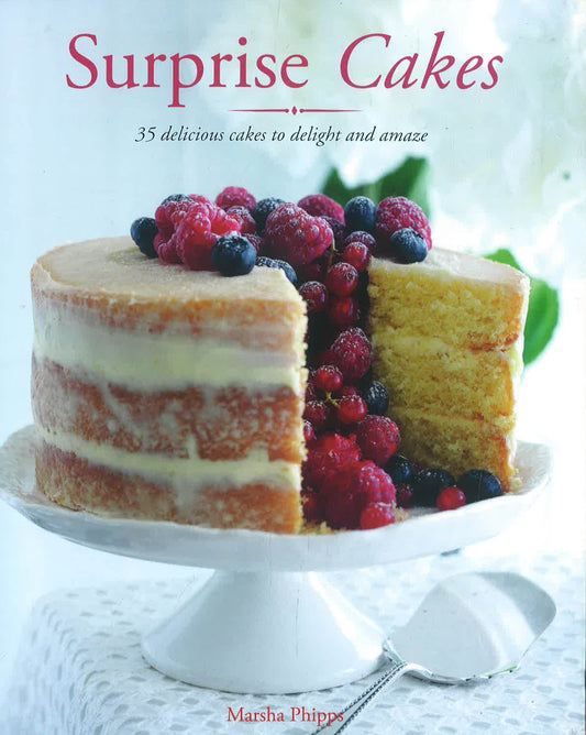 Surprise Cakes: 35 Delicious Cakes to Delight and Amaze