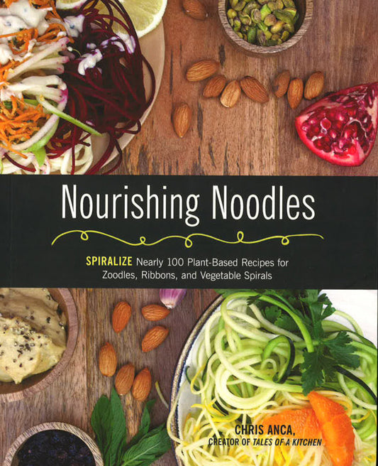 Nourishing Noodles: Spiralize Nearly 100 Plant-Based Recipes For Zoodles, Ribbons, And Other Vegetable Spirals