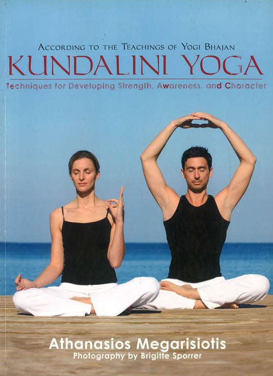 Kundalini Yoga: Techniques For Developing Strength, Awareness, And Character