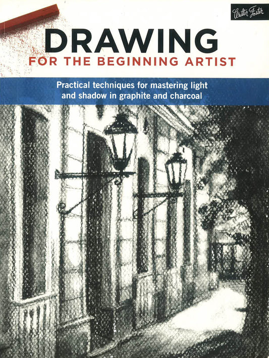 Drawing For The Beginning Artist: Practical Techniques For Mastering Light And Shadow In Graphite And Charcoal