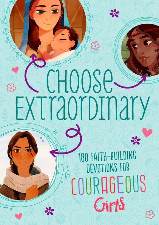 Choose Extraordinary: 180 Faith-Building Devotions For Courageous Girls