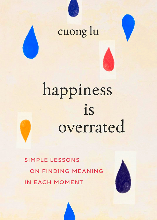 Happiness Is Overrated: Simple Lessons On Finding Meaning In Each Moment
