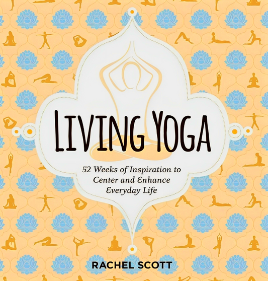 Living Yoga: 52 Weeks of Inspiration to Center and Enhance Everyday Life