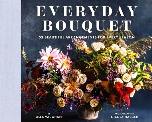 Everyday Bouquet: 52 Beautiful Arrangements For Every Season