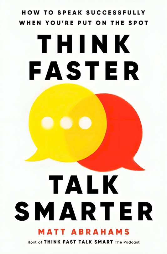 Think Faster, Talk Smarter: How To Speak Successfully When You're Put On The Spot
