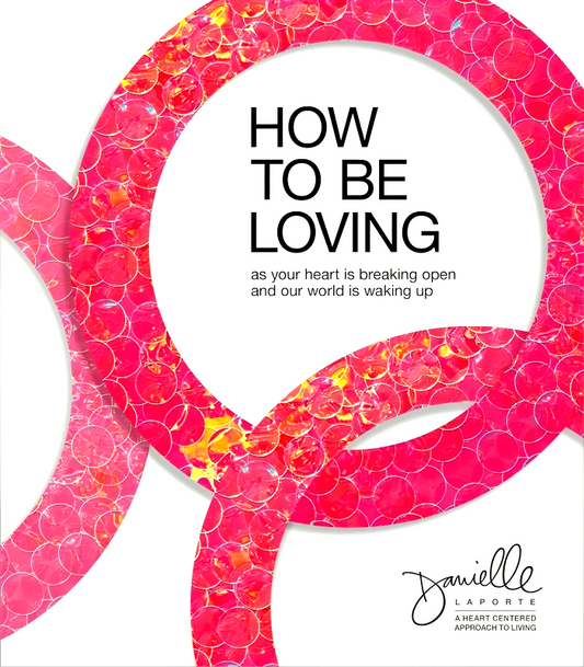 How to Be Loving: As Your Heart Is Breaking Open and Our World Is Waking Up