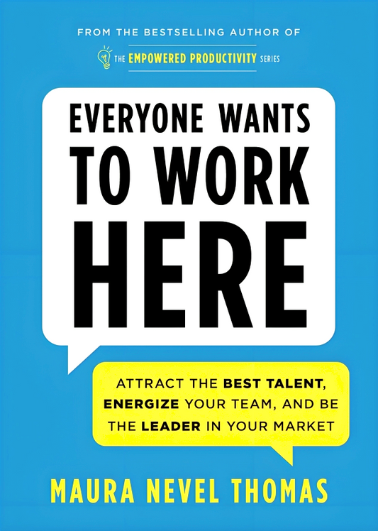Everyone Wants to Work Here: Attract the Best Talent, Energize Your Team, and Be the Leader in Your Market