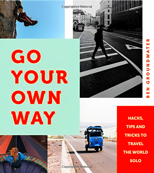 Go Your Own Way: Hacks, Tips And Tricks To Travel The World Solo