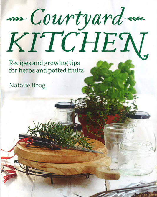 Courtyard Kitchen: Recipes And Growing Tips For Herbs And Potted Fruits