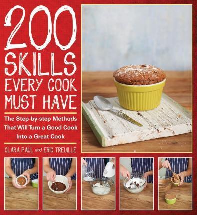 200 Skills Every Cook Must Have: The Step-By-Step Methods