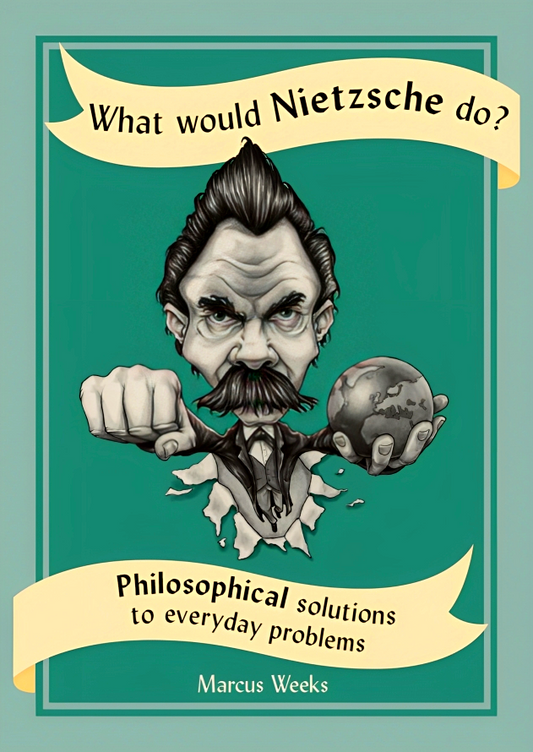 What Would Nietzsche Do?: Philosophical Solutions To Everyday Problems