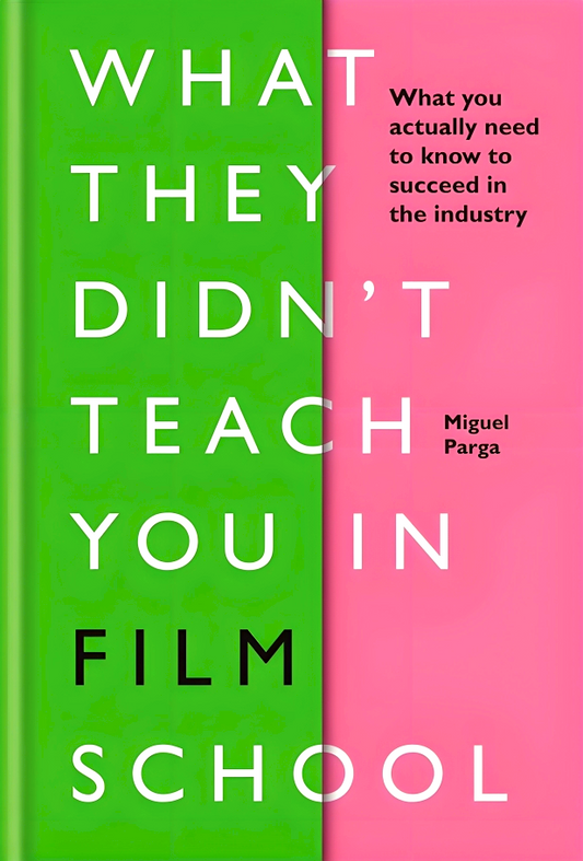 What They Didn't Teach You in Film School: What You Actually Need to Know to Succeed in the Industry