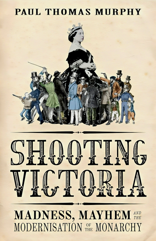 Shooting Victoria: Madness, Mayhem, and the Rebirth of the British Monarchy
