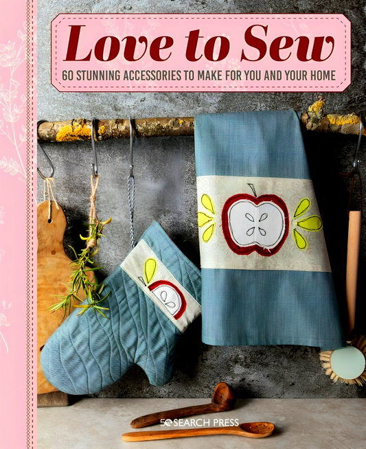 Love To Sew: 60 Stunning Accessories To Make For You And Your Home