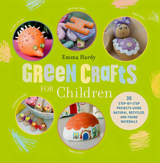 Green Crafts For Children: 35 Step-By-Step Projects Using Natural, Recycled, And Found Materials