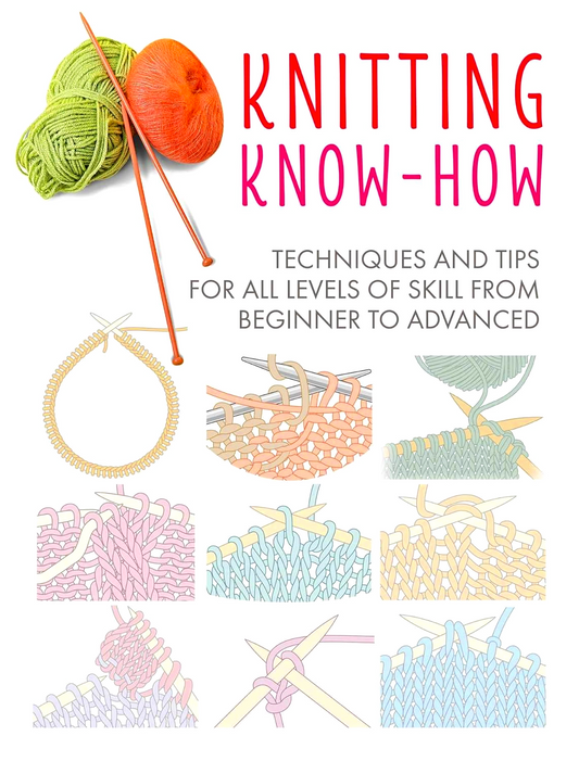 Knitting Know-How: Techniques and Tips for All Levels of Skill from Beginner to Advanced