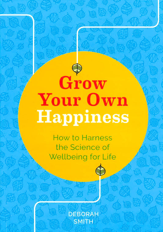 Grow Your Own Happiness: How To Harness The Scienc