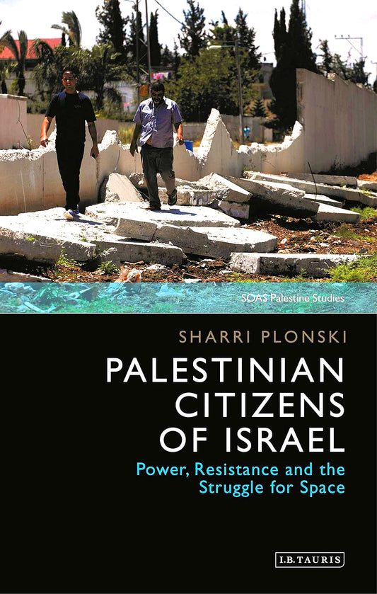 Palestinian Citizens of Israel: Power, Resistance and the Struggle for Space (SOAS Palestine Studies)