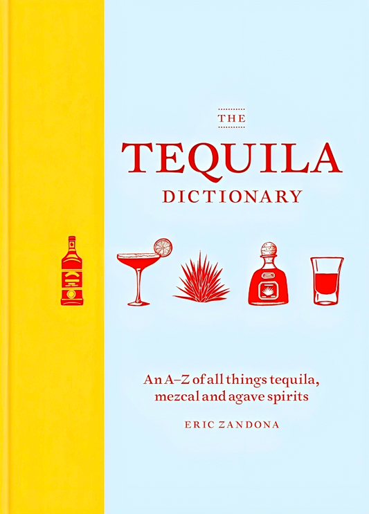 The Tequila Dictionary: An A–Z Of All Things Tequila, Mezcal And Agave Spirits