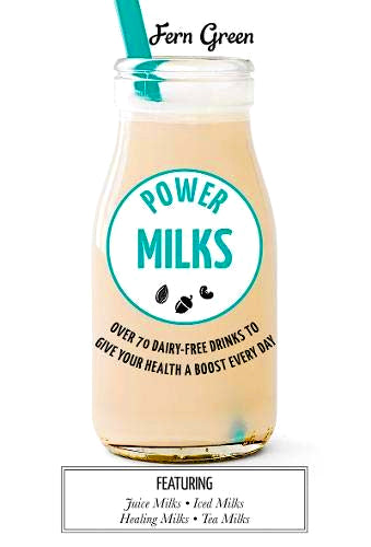 Power Milks: Over 70 Dairy-free Drinks to Give Your Health a Boost Every Day