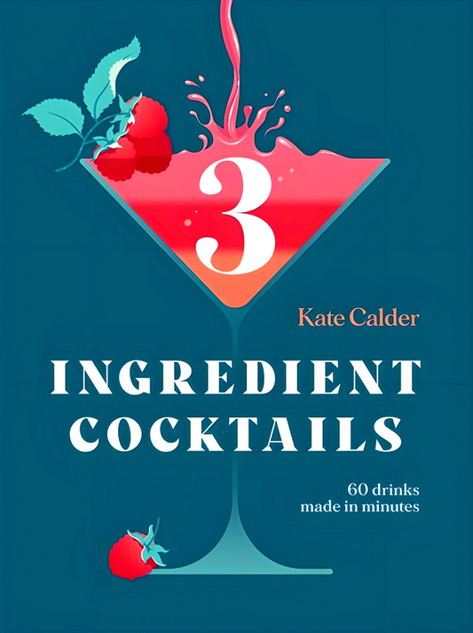 Three Ingredient Cocktails: 60 Drinks Made in Minutes