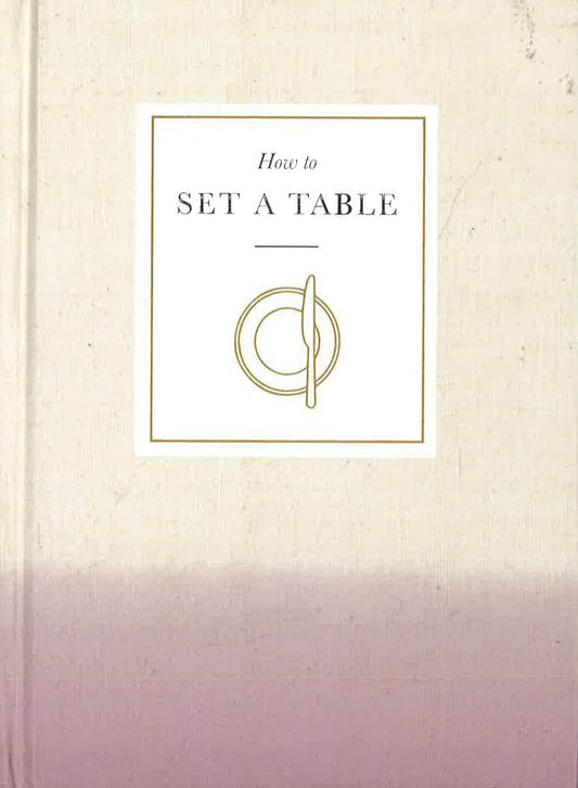 How To Set A Table: Inspiration, Ideas And Etiquette For Hosting Friends And Family