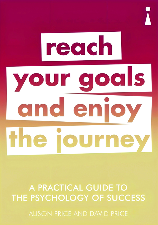 A Practical Guide to the Psychology of Success: Reach Your Goals & Enjoy the Journey
