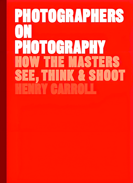 Photographers On Photography: How The Masters See, Think And Shoot