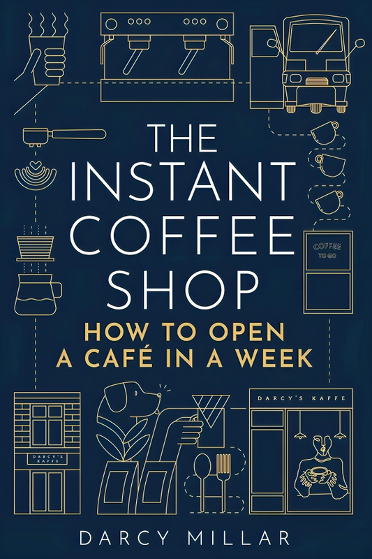 The Instant Coffee Shop: How To Open A Caf In A Week: How To Open A Cafe In A Week (Head Start)