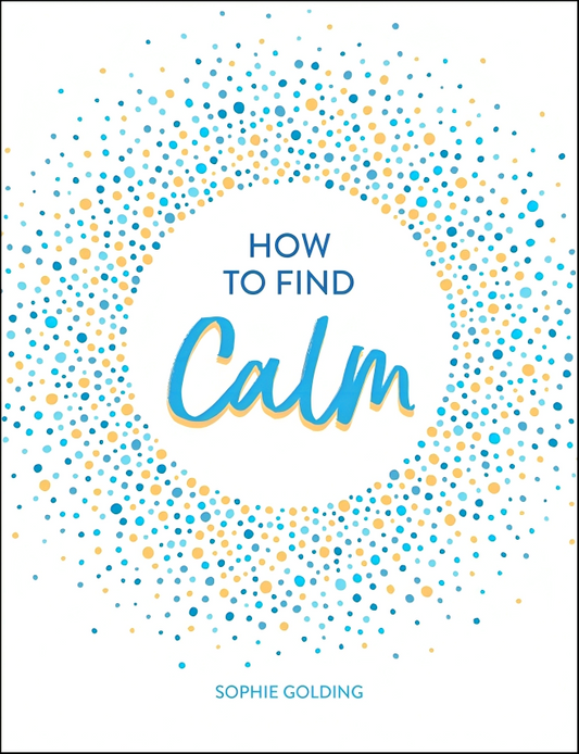 How to Find Calm: Inspiration and Advice for a More Peaceful Life