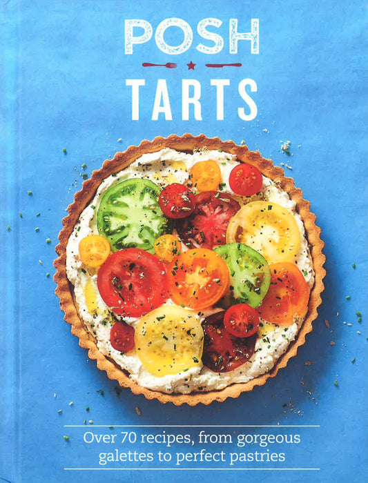 Posh Tarts: Over 70 Recipes, From Gorgeous Galettes To Perfect Pastries