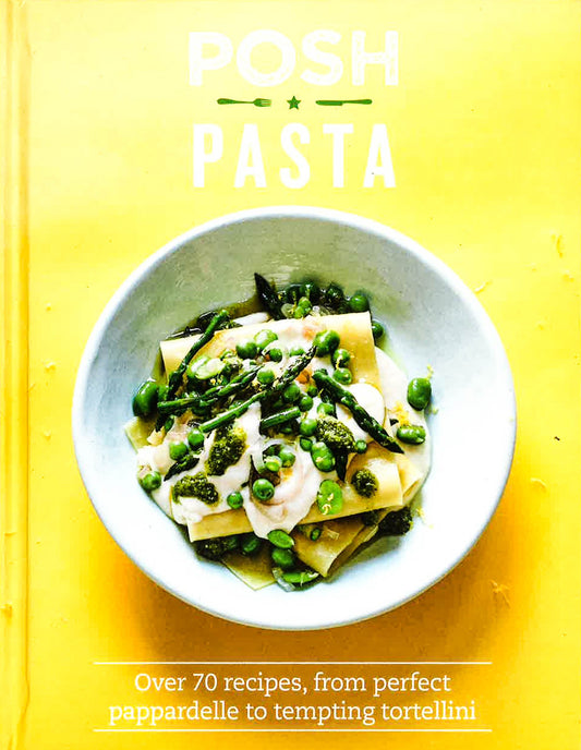 Posh Pasta: Over 70 Recipes, From Perfect Pappardelle To Tempting Tortellini