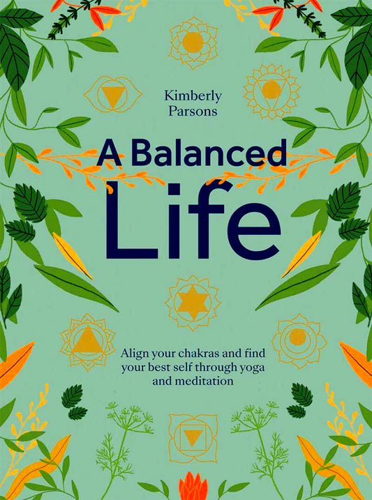 A Balanced Life: Align Your Chakras And Find Your Best Self Through Yoga And Meditation
