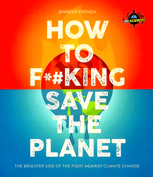 IFLScience! How to F**king Save the Planet : The Brighter Side of the Fight Against Climate Change
