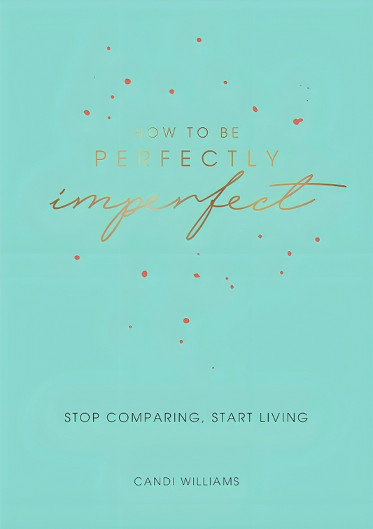 How to Be Perfectly Imperfect: Stop Comparing, Start Living