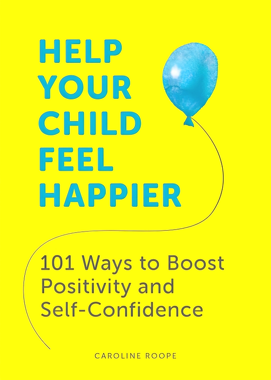 Help Your Child Feel Happier: 101 Ways to Boost Positivity and Self-Confidence