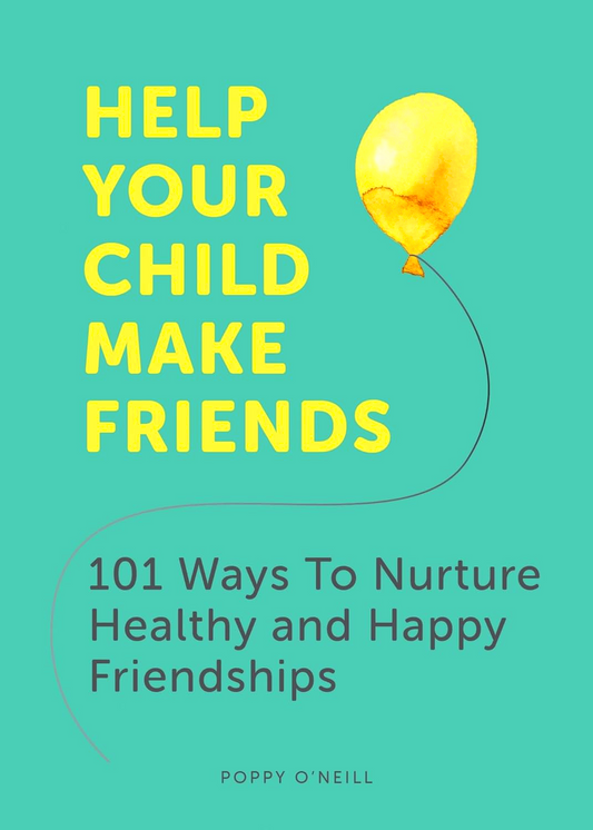 Help Your Child Make Friends: 101 Ways to Nurture Healthy and Happy Friendships