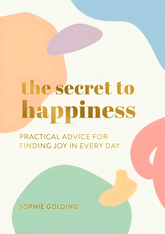 Secret To Happiness: Practical Advice For Finding Joy In Every Day