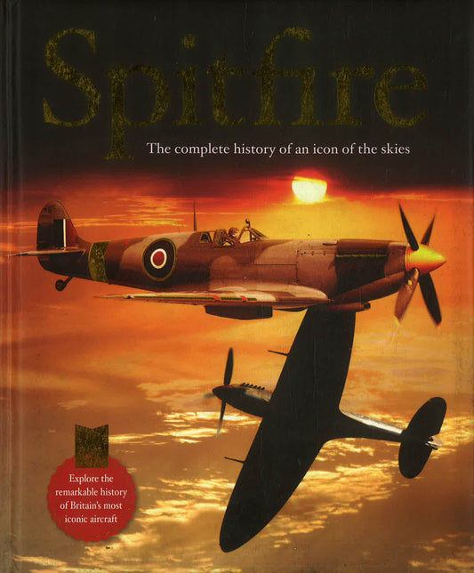 Spitfire: The Complete History Of An Icon Of The Skies