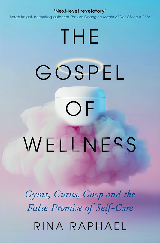 The Gospel of Wellness: Gyms, Gurus, Goop and the False Promise of Self-Care
