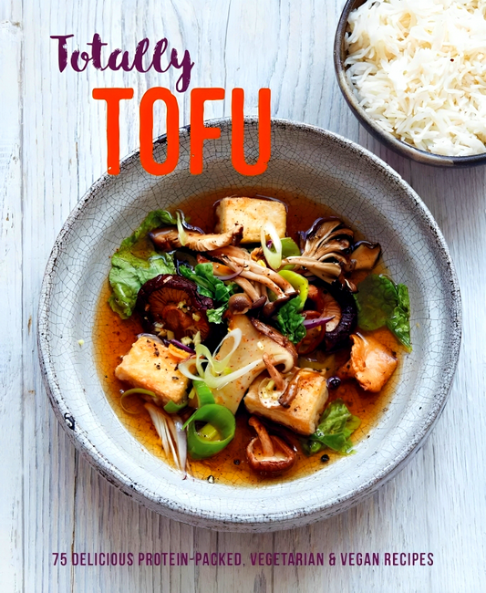 Totally Tofu: 75 Delicious Protein-Packed Vegetarian and Vegan Recipes