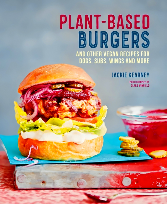 Plant-based Burgers: And Other Vegan Recipes for Dogs, Subs, Wings and More