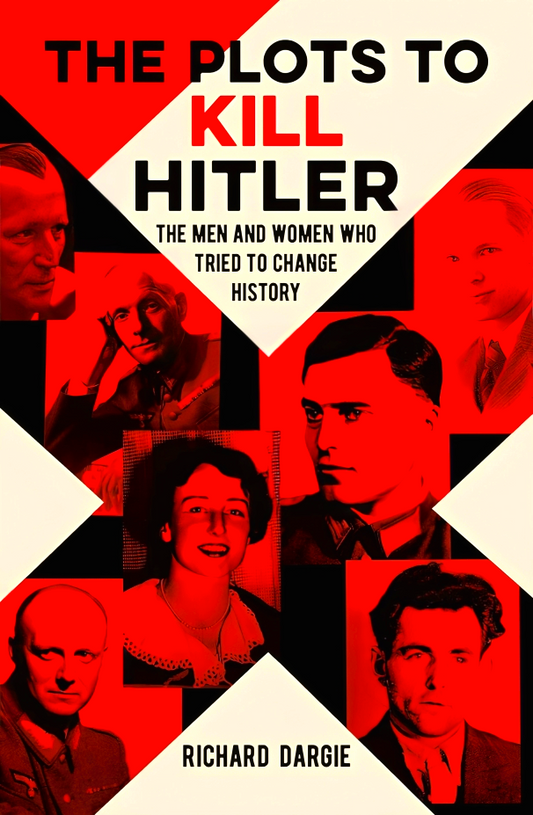 The Plots to Kill Hitler: The Men and Women Who Tried to Change History