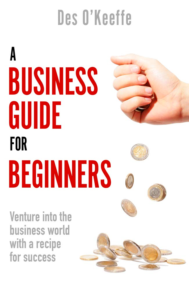 A Business Guide For Beginners: Venture Into The Business World With A Recipe For Success by Des O’Keeffe – book cover