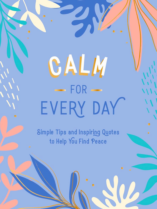 Calm for Every Day: Simple Tips and Inspiring Quotes to Help You Find Peace