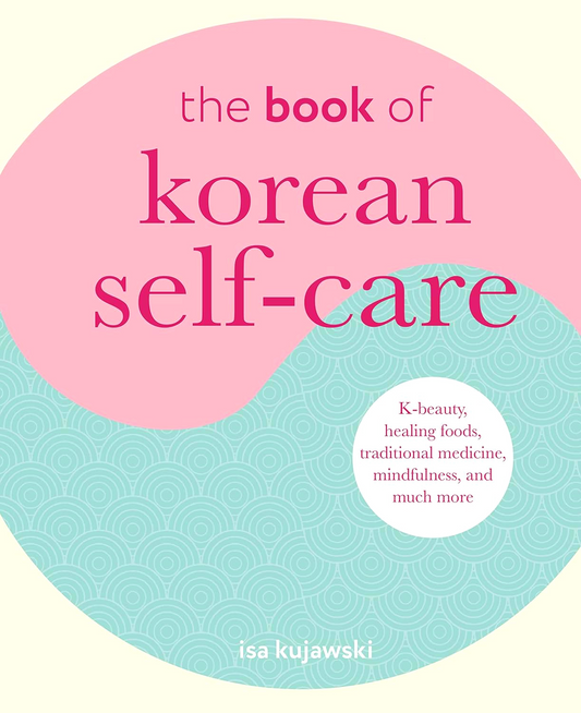 The Book of Korean Self-Care: K-Beauty, Healing Foods, Traditional Medicine, Mindfulness, and Much More
