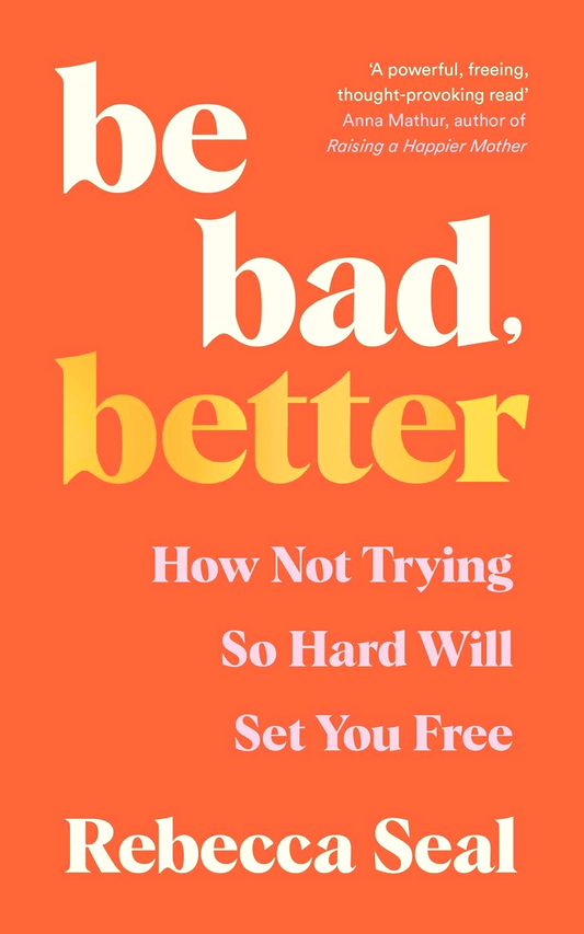 Be Bad, Better: How Not Trying So Hard Will Set You Free
